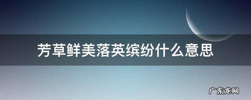 芳草鲜美落英缤纷什么意思啊 芳草鲜美落英缤纷什么意思