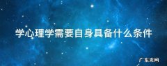 学心理学需要自身具备什么条件 学心理学需要具备哪些条件