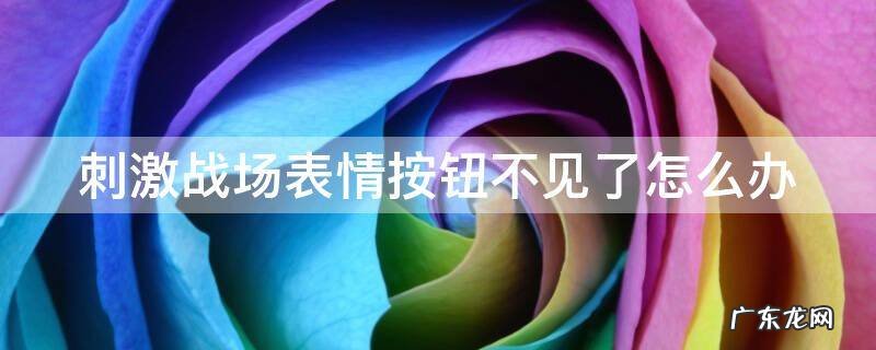 刺激战场表情按钮不见了怎么办 刺激战场表情按钮不见了怎么办呀
