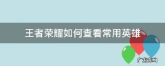 王者荣耀怎样查看英雄 王者荣耀如何查看常用英雄