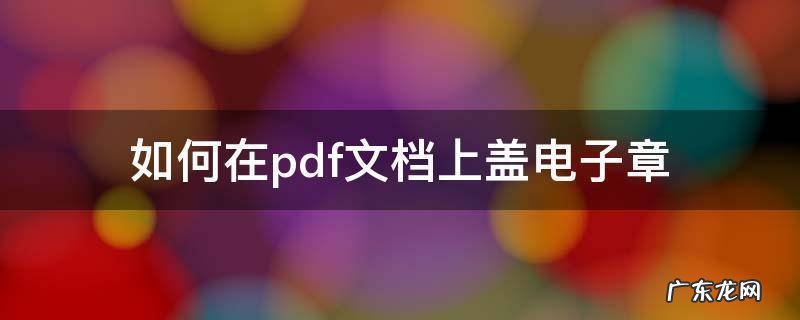 怎样在pdf上盖电子章 如何在pdf文档上盖电子章