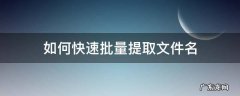 如何快速批量提取文件名 批量提取文件名