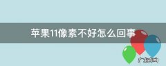 iphone11像素不好 苹果11像素不好怎么回事