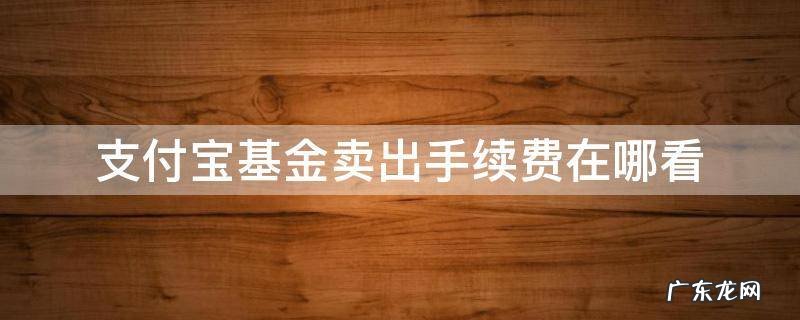 支付宝基金卖出手续费哪里看 支付宝基金卖出手续费在哪看