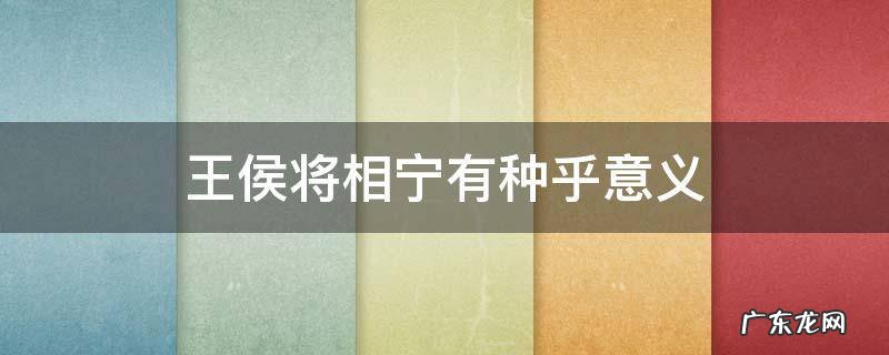 王侯将相宁有种乎意义 王侯将相宁有种乎的意义是什么
