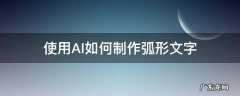 使用AI如何制作弧形文字 AI怎么做弧形文字