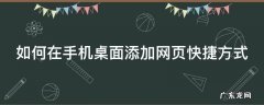 手机网页怎么添加桌面快捷方式 如何在手机桌面添加网页快捷方式