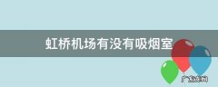 虹桥机场有抽烟室吗 虹桥机场有没有吸烟室