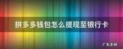 拼多多的多多钱包提现到银行卡是真的吗 拼多多钱包怎么提现至银行卡