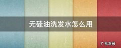 无硅油洗发水怎么用 无硅油洗发水怎么洗