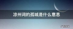凉州词的孤城是什么意思 凉州词中孤城是什么意思