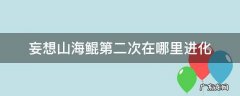 妄想山海鲲第二次进化在哪儿 妄想山海鲲第二次在哪里进化