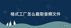 格式工厂怎么截取音频文件 格式工厂如何截音频