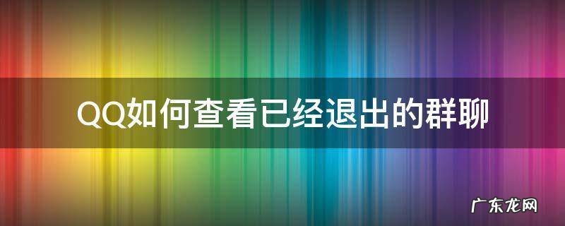 qq怎么查看已经退出的群聊 QQ如何查看已经退出的群聊