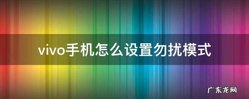 vivo手机怎么设置勿扰模式 vivo如何设置勿扰模式