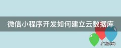 微信小程序开发如何建立云数据库 微信小程序的云数据库是怎么实现的啊