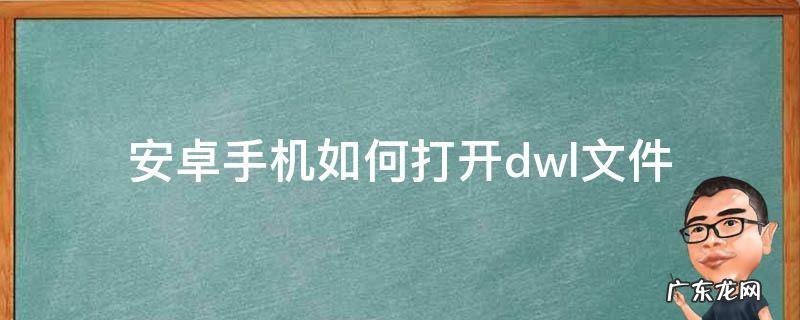 安卓手机如何打开.dwl文件CAD 安卓手机如何打开.dwl文件
