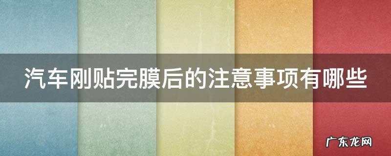 车子刚贴完膜 汽车刚贴完膜后的注意事项有哪些