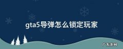 gta5导弹怎么锁定玩家 gta5导弹怎么锁定玩家载具