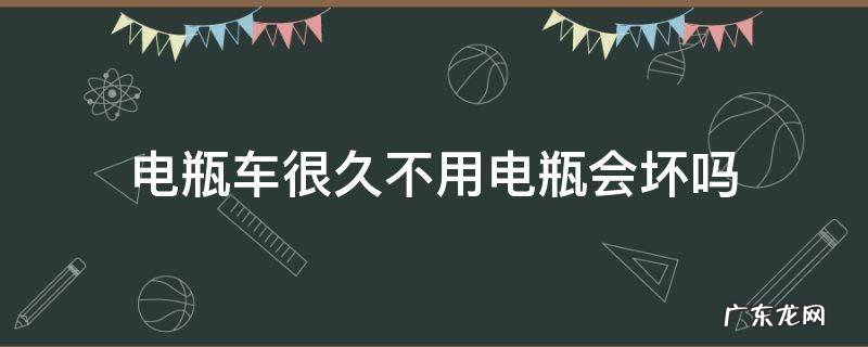 电瓶车很久不用电瓶会坏吗 电瓶车多久不用会坏