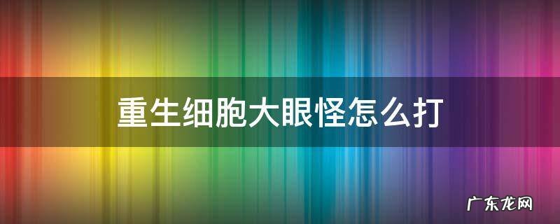 重生细胞大眼怪怎么打 重生细胞大眼boss怎么打