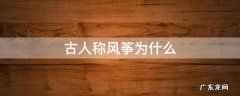 古代人称风筝叫什么 古人称风筝为什么