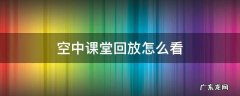 空中课堂回放怎么看 钉钉空中课堂回放怎么看