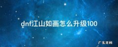 dnf江山如画怎么升级100级 dnf江山如画怎么升级100