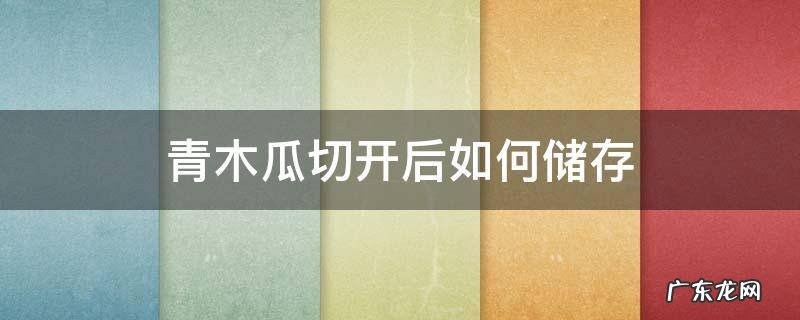 青木瓜切开后如何储存 木瓜切开如何保存