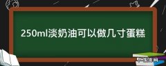 250ml淡奶油可以做几寸蛋糕 250g淡奶油可以做多大蛋糕