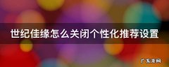 世纪佳缘怎么关闭个性化推荐设置功能 世纪佳缘怎么关闭个性化推荐设置