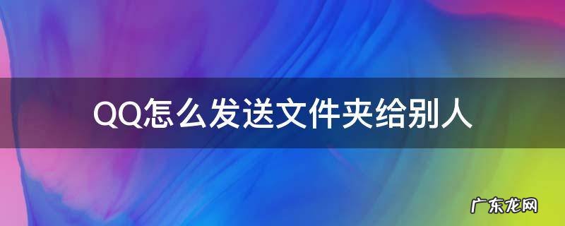 qq怎么发送文件夹给别人 不压缩 QQ怎么发送文件夹给别人