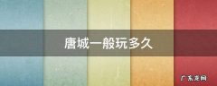 现在去唐城玩要收费吗 唐城一般玩多久