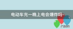 电动车充一晚上电会不会爆炸 电动车充一晚上电会爆炸吗