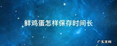 鲜鸡蛋怎样保存时间长 鲜鸡蛋怎么保存时间长