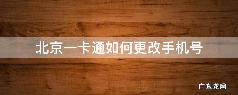 北京一卡通如何更改手机号 北京一卡通手机换了怎么换卡