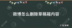 微博的草稿箱误删了怎么找回 微博怎么删除草稿箱内容