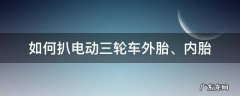 如何扒电动三轮车外胎、内胎 电动车扒轮胎装轮胎技巧