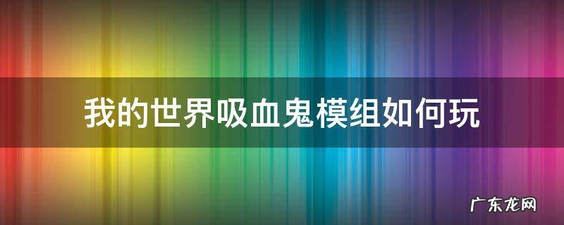我的世界吸血鬼模组如何玩 我的世界吸血鬼模组怎么变吸血鬼