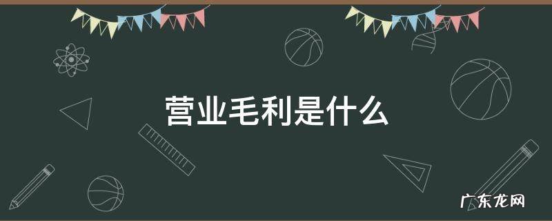 营业毛利是什么 营业毛利和毛利区别