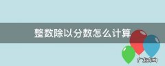 整数除以分数怎么计算方法 整数除以分数怎么计算