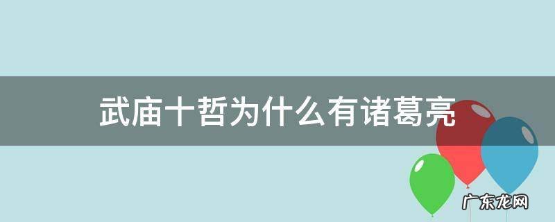 武庙十哲有诸葛亮么 武庙十哲为什么有诸葛亮