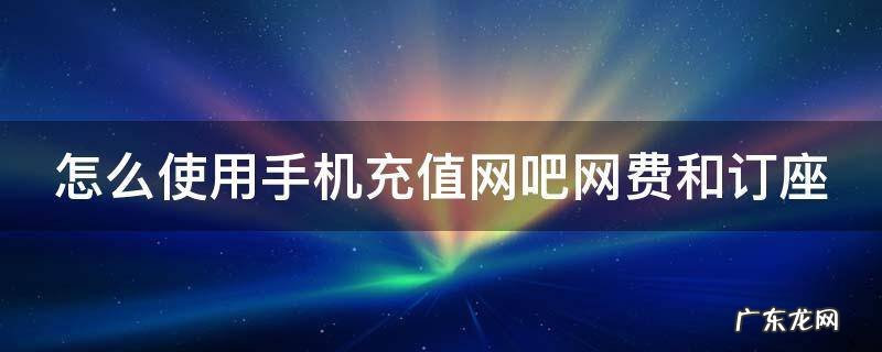怎么使用手机充值网吧网费和订座 手机上充网吧网费是什么app