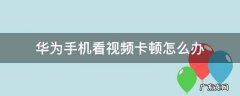 华为手机看视频卡顿怎么办 华为手机看视频突然卡顿