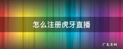 怎么注册虎牙直播 虎牙直播注册流程