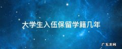大学入伍保留学籍多久 大学生入伍保留学籍几年