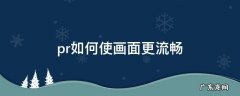 pr如何使画面更流畅 pr怎么让画面更流畅