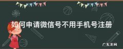 如何申请微信号不用手机号注册 如何申请微信号不用手机号注册呢