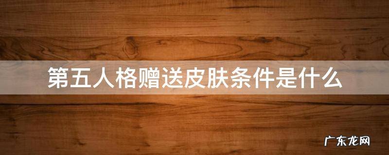 第五人格皮肤能赠送吗 第五人格赠送皮肤条件是什么