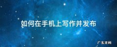 手机能写作吗 如何在手机上写作并发布